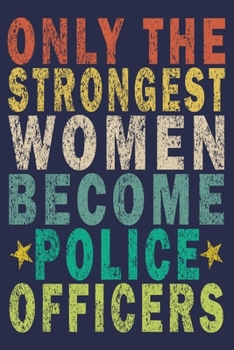 Only the Strongest Women Become Police Officers: Funny Vintage Police Officer Gift Journal