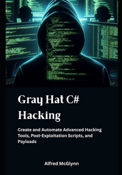 Paperback Gray Hat C# Hacking: Create and Automate Advanced Hacking Tools, Post-Exploitation Scripts, and Payloads Book