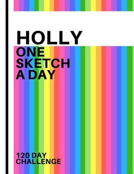 Holly: Personalized colorful rainbow sketchbook with name: One sketch a day for 120 days challenge