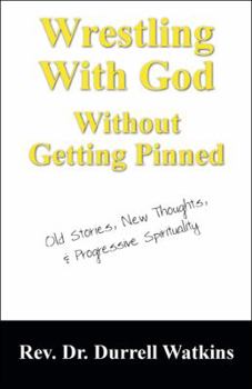Wrestling With God Without Getting Pinned: Old Stories, New Thoughts, & Progressive Spirituality