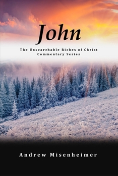 John (The Unsearchable Riches of Christ Commentary Series)