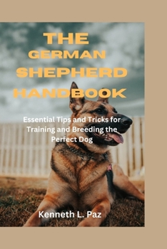 Paperback The German Shepherd Handbook: Essential Tips and Tricks for Training and Breeding the Perfect Dog Book