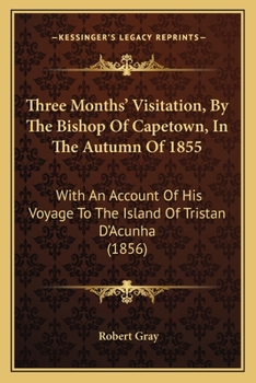 Paperback Three Months' Visitation, By The Bishop Of Capetown, In The Autumn Of 1855: With An Account Of His Voyage To The Island Of Tristan D'Acunha (1856) Book