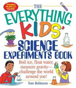 The Everything Kids' Science Experiments Book: Boil Ice, Float Water, Measure Gravity-Challenge the World Around You! (Everything Kids Series) - Book  of the Everything Kids