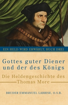Gottes guter Diener und der des Königs: Die Heldengeschichte des Thomas More (Ein Held wird erwählt) (German Edition)