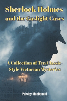 Sherlock Holmes and the Gaslight Cases: A Collection of Ten Classic-Style Victorian Mysteries