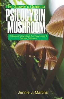 Paperback The Grower's Guide to Psilocybin Mushroom: A Beginner's Handbook for Easy Indoor and Outdoor Cultivation Book