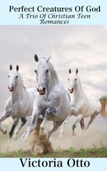 Paperback Perfect Creatures Of God: A Trio Of Christian Teen Horse Romances Book