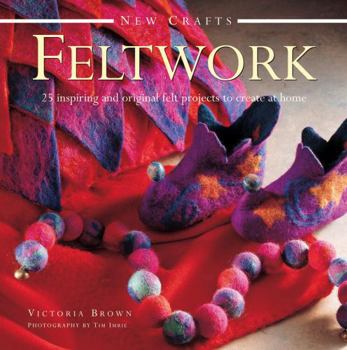 Hardcover Feltwork: 25 Inspiring and Original Felt Projects to Create at Home Book