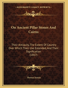 Paperback On Ancient Pillar Stones And Cairns: Their Antiquity, The Extent Of Country Over Which Their Use Extended, And Their Signification (1867) Book