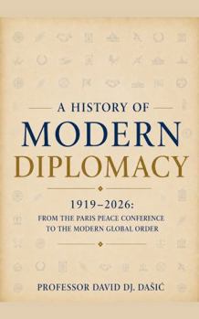 A History of Modern Diplomacy: 1919–2026: From the Paris Peace Conference to the Modern Global Order
