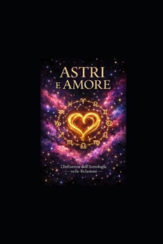 ASTRI E AMORE: L'Influenza dell'Astrologia nelle Relazioni (Italian Edition)