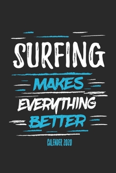 Surfing Makes Everything Better Calender 2020: Funny Cool Surfer Calender 2020 | Monthly & Weekly Planner - 6x9 - 128 Pages - Cute Gift For Surfers, Surf Instructors, Surfing Enthusiasts