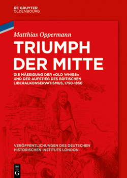 Hardcover Triumph Der Mitte: Die Mäßigung Der Old Whigs Und Der Aufstieg Des Britischen Liberalkonservatismus, 1750-1850 [German] Book