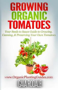 Paperback Growing Organic Tomatoes: Your Seeds to Sauce Guide to Growing, Canning, & Preserving Your Own Tomatoes Book