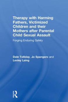 Hardcover Therapy with Harming Fathers, Victimized Children and their Mothers after Parental Child Sexual Assault: Forging Enduring Safety Book