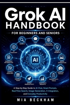 Updated Grok AI Handbook for Beginners and Seniors: A Step-by-Step Guide to AI-Chat, Smart Prompts, Real-Time Search, Image Generation, X Integration, ... Productivity (REVISED AND UPDATED GUIDES)