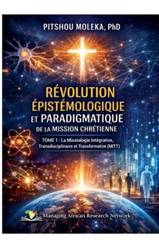 Révolution Epistemologique Et Paradigmatique de la Mission Chretienne Tome 1: La Missiologie Intégrative, Transdisciplinaire et Transformative (MITT) (French Edition)