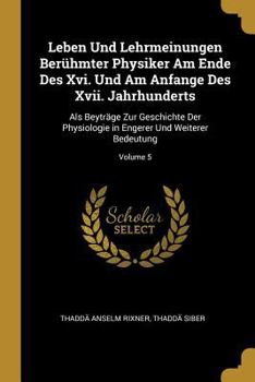 Paperback Leben Und Lehrmeinungen Berühmter Physiker Am Ende Des Xvi. Und Am Anfange Des Xvii. Jahrhunderts: Als Beyträge Zur Geschichte Der Physiologie in Enge [German] Book