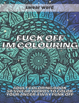 Paperback Fuck Off I'm Colouring: Adult Colouring Book 50 Swear Words to Color Your Anger Away Funk Off Book