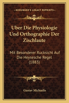 Uber Die Physiologie Und Orthographie Der Zischlaute: Mit Besonderer Rucksicht Auf Die Heysesche Regel (1883)