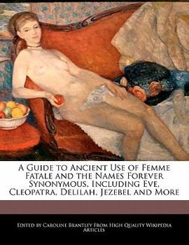 Paperback A Guide to Ancient Use of Femme Fatale and the Names Forever Synonymous, Including Eve, Cleopatra, Delilah, Jezebel and More Book