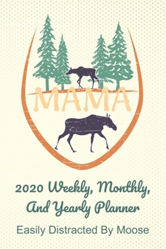 Paperback Mama 2020 Weekly, Monthly, And Yearly Planner; Easily Distracted By Moose: For Mama Moose Women With To Do List, Goals, Appointments, And Priorities F Book