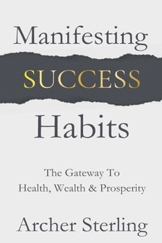 Manifesting Success Habits: The Gateway To Health, Wealth & Prosperity