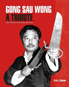 Paperback Gong Sau Wong: A Tribute: Direct Students on Sifu Wong Shun Leung: Get a Unique Insight Into the Life and Legacy of a Martial Arts Legend Book