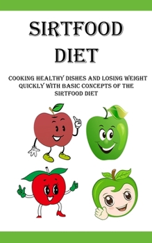 Paperback Sirtfood Diet: Cooking Healthy Dishes and Losing Weight Quickly With Basic Concepts Of The Sirtfood Diet Book