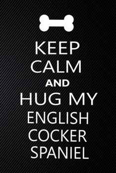 Keep Calm And Hug My English cocker spaniel: Cute English cocker spaniel Journal, Dog Notebook, Puppy Diary.  Stylish Lined Notebook For English ... cocker spaniel Mom, dad lover gift journal
