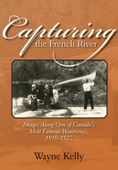 Paperback Capturing the French River: Images Along One of Canada's Most Famous Waterways, 1910-1927 Book