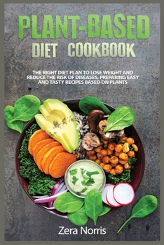 Plant-Based Diet Cookbook: The Right Diet Plan to Lose Weight and Reduce the Risk of Diseases, Preparing Easy and Tasty Recipes Based on Plants