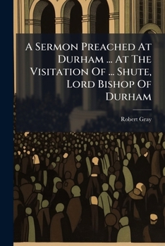 Paperback A Sermon Preached At Durham ... At The Visitation Of ... Shute, Lord Bishop Of Durham Book