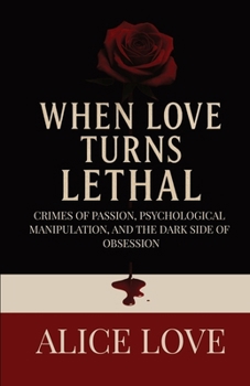 Paperback When Love Turns Lethal: Crimes Of Passion, Psychological Manipulation, And The Dark Side Of Obsession Book