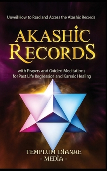 Akashic Records: Unveil How to Read and Access the Akashic Records; with Prayers and Guided Meditations for Past Life Regression and Karmic Healing