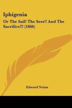 Paperback Iphigenia: Or The Sail! The Seer!! And The Sacrifice!!! (1866) Book