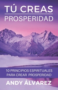 Paperback Tú Creas Prosperidad: 10 Principios Espirituales para crear Prosperidad en tu vida [Spanish] Book