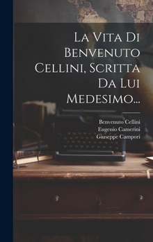 La Vita Di Benvenuto Cellini: Seguita Dai Trattati Dell'oreficeria E Della Scultura E Dagli Scritti Sull' Arte...