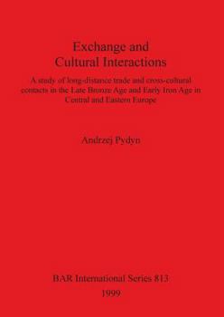 Exchange and cultural interactions: A study of long-distance trade and cross-cultural contacts in the Late Bronze Age and Early Iron Age in Central and Eastern Europe (BAR international series)