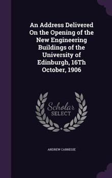 An Address Delivered on the Opening of the New Engineering Buildings of the University of Edinburgh, 16th October, 1906