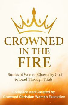 Crowned in the Fire: Stories of Women Chosen by God to Lead Through Trials