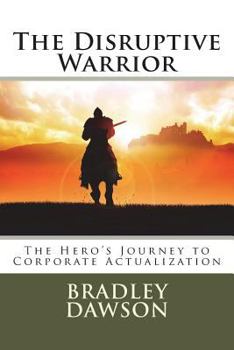 Paperback The Disruptive Warrior: The Hero's Journey to Corporate Actualization Book