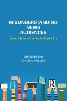 Paperback Misunderstanding News Audiences: Seven Myths of the Social Media Era Book