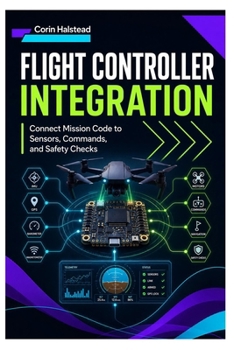 Paperback Flight Controller Integration: Connect Mission Code to Sensors, Commands, and Safety Checks Book