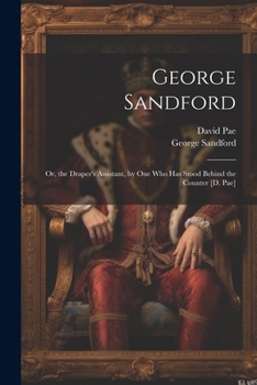 Paperback George Sandford: Or, the Draper's Assistant, by One Who Has Stood Behind the Counter [D. Pae] Book