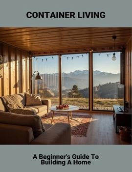 Container Living: A Beginner'S Guide To Building A Home