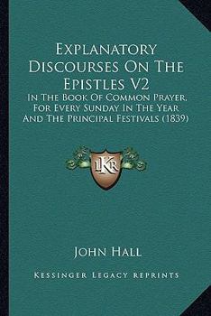 Explanatory Discourses On The Epistles V2: In The Book Of Common Prayer, For Every Sunday In The Year And The Principal Festivals