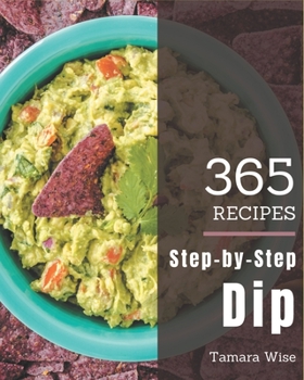 Paperback 365 Step-by-Step Dip Recipes: Dip Cookbook - Where Passion for Cooking Begins Book