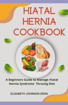 Paperback Hiatal Hernia Diet Cookbook: A Beginners Guide to Manage Hiatal Hernia Syndrome Throuhg Diet Book
